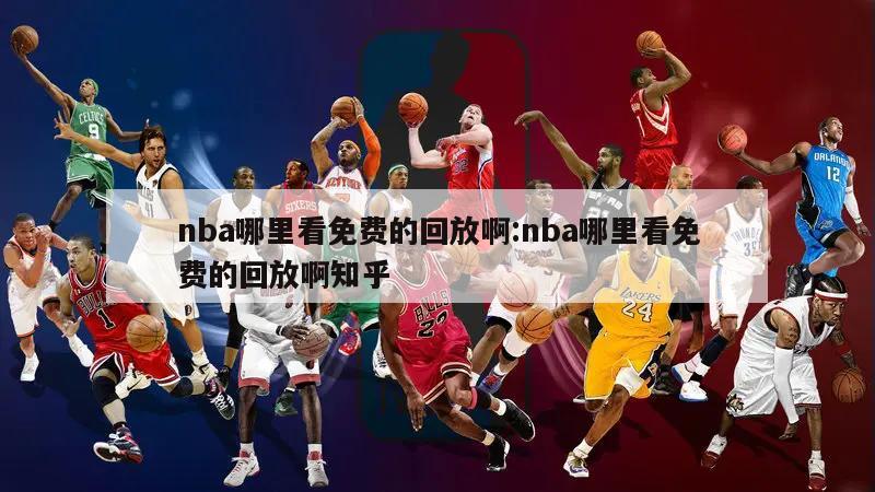 nba哪里看免费的回放啊:nba哪里看免费的回放啊知乎
