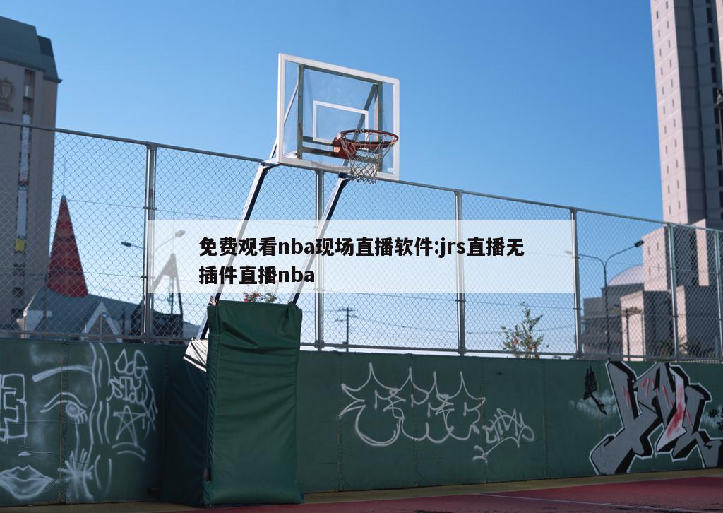 免费观看nba现场直播软件:jrs直播无插件直播nba