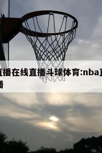 nba直播在线直播斗球体育:nba直播斗鱼直播
